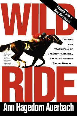 Wild Ride: The Rise and Fall of Calumet Farm Inc., America's Premier Racing Dynasty by Ann Hagedorn Auerbach