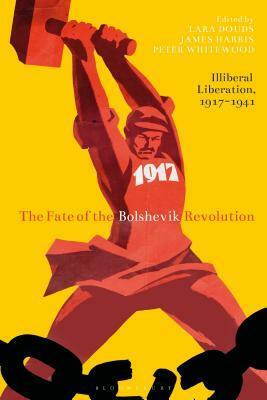 The Fate of the Bolshevik Revolution: Illiberal Liberation, 1917-41 by James Harris, Lara Douds, Peter Whitewood