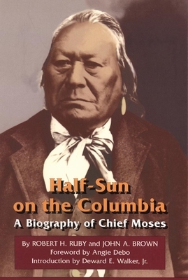 Half-Sun on the Columbia, Volume 80: A Biography of Chief Moses by John A. Brown, Robert H. Ruby