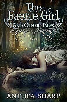 The Faerie Girl and Other Tales by Anthea Sharp