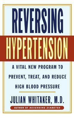 Reversing Hypertension: A Vital New Program to Prevent, Treat and Reduce High Blood Pressure by Whitaker, Julian Whitaker