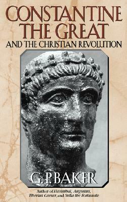 Constantine the Great: And the Christian Revolution by G. P. Baker