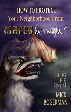 How to Protect Your Neighborhood from Circus Werewolves by Mick Bogerman