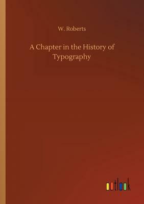 A Chapter in the History of Typography by W. Roberts