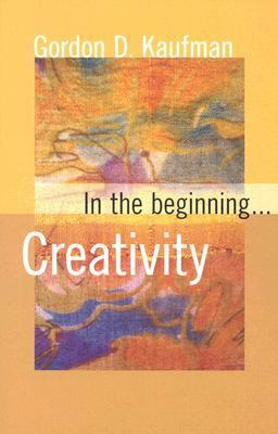 In The Beginning...Creativity by Gordon D. Kaufman
