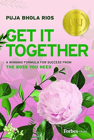 Get It Together: A Winning Formula for Success from the Boss You Need by Puja Bhola Rios