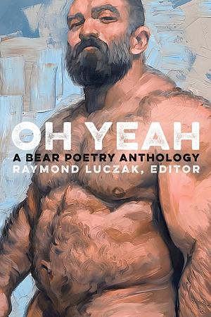 Oh Yeah: A Bear Poetry Anthology by Raymond Luczak
