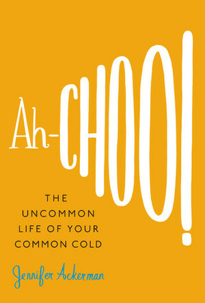 Ah-Choo!: The Uncommon Life of Your Common Cold by Jennifer Ackerman