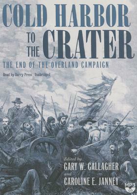 Cold Harbor to the Crater: The End of the Overland Campaign by Gary W. Gallagher, Caroline E. Janney
