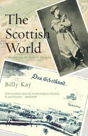 The Scottish World: A Journey into the Scottish Diaspora by Billy Kay
