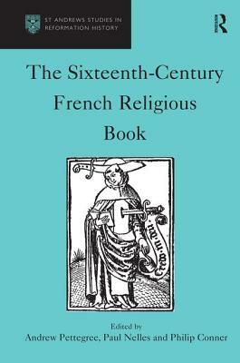 The Sixteenth-Century French Religious Book by Paul Nelles, Andrew Pettegree