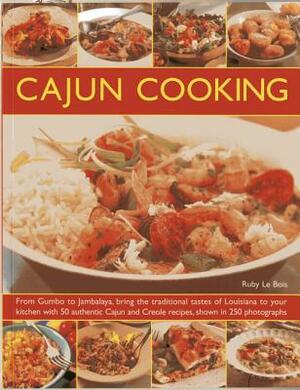 Cajun Cooking: From Gumbo to Jambalaya, Bring the Traditional Tastes of Louisiana to Your Kitchen, with 50 Authentic Cajun and Creole by Ruby Le Bois