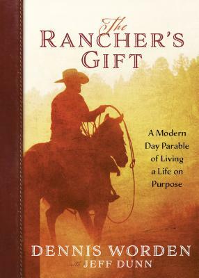The Rancher's Gift: A Modern Day Parable of Living a Life on Purpose by Dennis Worden, Jeff Dunn