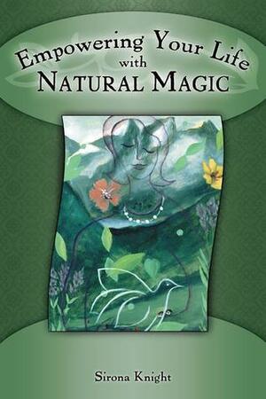 Empowering Your Life with Natural Magic by Sirona Knight