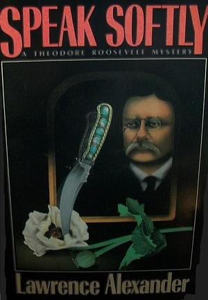 Speak Softly: A Theodore Roosevelt Mystery by Lawrence Alexander