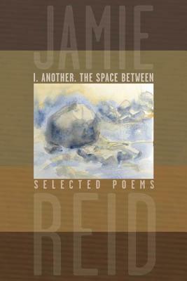 I. Another, the Space Between: Selected Poems by Jamie Reid