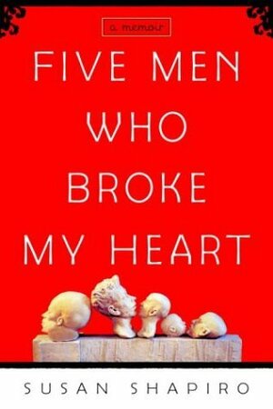 Five Men Who Broke My Heart: A Memoir by Susan Shapiro