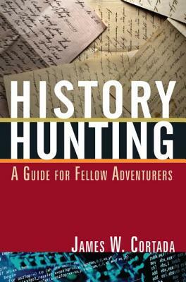 History Hunting: A Guide for Fellow Adventurers by James W. Cortada