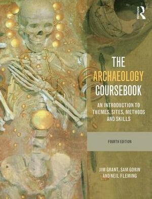 The Archaeology Coursebook: An Introduction to Themes, Sites, Methods and Skills by Neil Fleming, Jim Grant, Sam Gorin