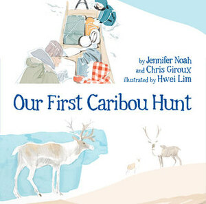 Our First Caribou Hunt (English) by Hwei Lim, Jennifer Noah, Chris Giroux