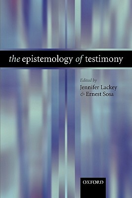 The Epistemology of Testimony by Jennifer Lackey