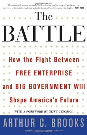 The Battle: How the Fight between Free Enterprise and Big Government Will Shape America's Future by Arthur C. Brooks