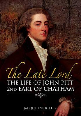 The Late Lord: The Life of John Pitt - 2nd Earl of Chatham by Jacqueline Reiter