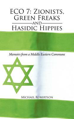 Eco 7: Zionists, Green Freaks and Hasidic Hippies: Memoirs from a Middle Eastern Commune by Michael Robertson