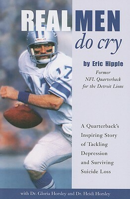 Real Men Do Cry: A Quarterback's Inspiring Story of Tackling Depression and Surviving Suicide Loss by Eric Hipple