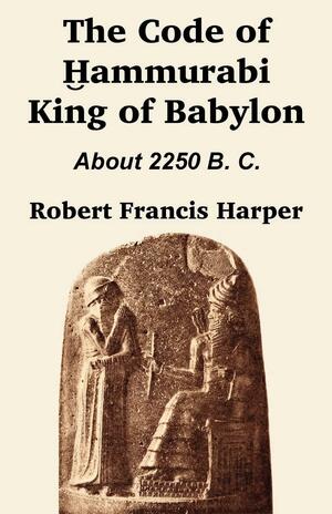 The Code of Hammurabi King of Babylon by Hammurabi, Robert Francis Harper
