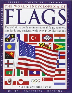 The World Encyclopedia of Flags: The Definitive Guide to International Flags, Banners, Standards and Ensigns, with Over 400 Illustrations by Alfred Znamierowski