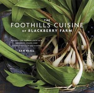 The Foothills Cuisine of Blackberry Farm: Recipes and Wisdom from Our Artisans, Chefs, and Smoky Mountain Ancestors : A Cookbook by Sam Beall, Sam Beall, Marah Stets