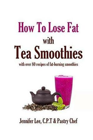 How to Lose Fat with Tea Smoothies: Over 80 fat-burning tea smoothie recipes by Jennifer Lee