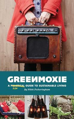 Greenmoxie: A Practical Guide to Sustainable Living by Nikki Fotheringham