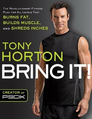 Bring It!: The Revolutionary Fitness Plan for All Levels That Burns Fat, Builds Muscle, and Shreds Inches by Tony Horton