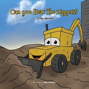 Can you Hear The Diggers?: Sounds At The Construction Site by Clay Sproles