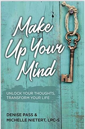 Make Up Your Mind: Unlock Your Thoughts, Transform Your Life by Denise Pass, Michelle Nietert