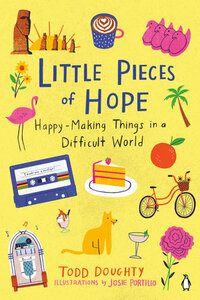Little Pieces of Hope: Happy-Making Things in a Difficult World by Todd Doughty, Todd Doughty, Josie Portillo, Josie Portillo