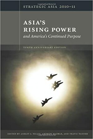 Strategic Asia 2010-11: Asia's Rising Power and America's Continued Purpose by Ashley J. Tellis, Andrew Marble, Travis Tanner