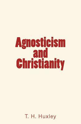 Agnosticism and Christianity by T. H. Huxley