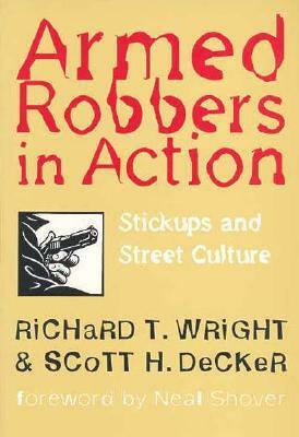 Armed Robbers in Action: Stickups and Street Culture by Scott H. Decker, Richard T. Wright