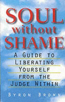 Soul Without Shame: A Guide to Liberating Yourself from the Judge Within by Byron Brown, A.H. Almaas