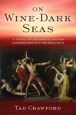 On Wine-Dark Seas: A Novel of Odysseus and His Fatherless Son Telemachus by Tad Crawford