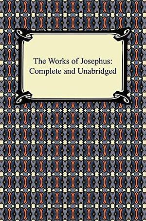 The Works of Josephus: Complete and Unabridged by Flavius Josephus, Flavius Josephus
