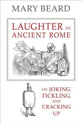 Laughter in Ancient Rome: On Joking, Tickling, and Cracking Up by Mary Beard