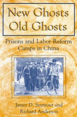 New Ghosts, Old Ghosts: Prisons and Labor Reform Camps in China: Prisons and Labor Reform Camps in China by James D. Seymour, Michael R. Anderson