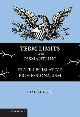 Term Limits and the Dismantling of State Legislative Professionalism by Thad Kousser