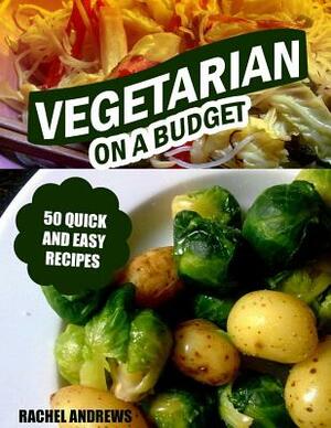 Vegetarian On a Budget: 50 Quick and Easy Recipes by Rachel Andrews