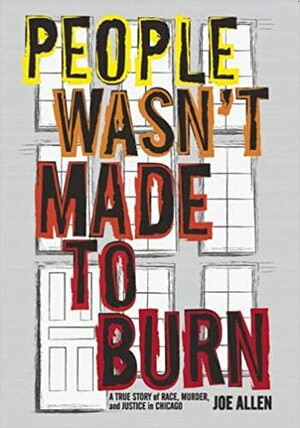 People Wasn't Made to Burn: A True Story of Housing, Race, and Murder in Chicago by Joe Allen