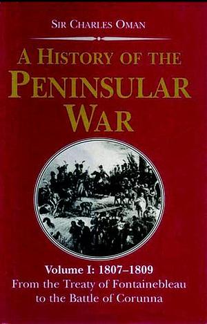 History of the Peninsular War, 1807-1809: From the Treaty of Fontainebleau to the Battle of Corunna -- Greenhill Military Paperbacks by Charles Oman, Charles Oman